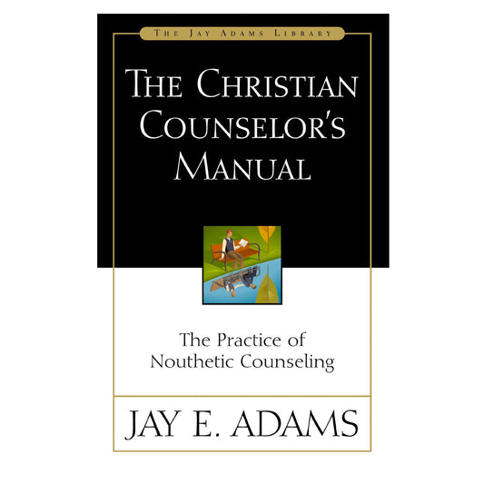 The Christian Counselor's Manual: The Practice of Nouthetic Counseling - Jay Adams Library PB