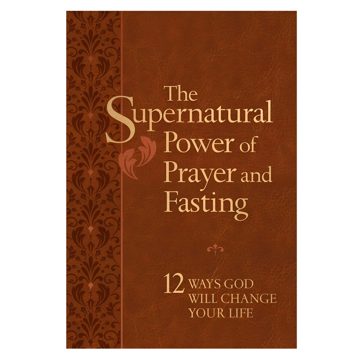 The Supernatural Power of Prayer and Fasting: 12 Ways God Will Change Your Life IM