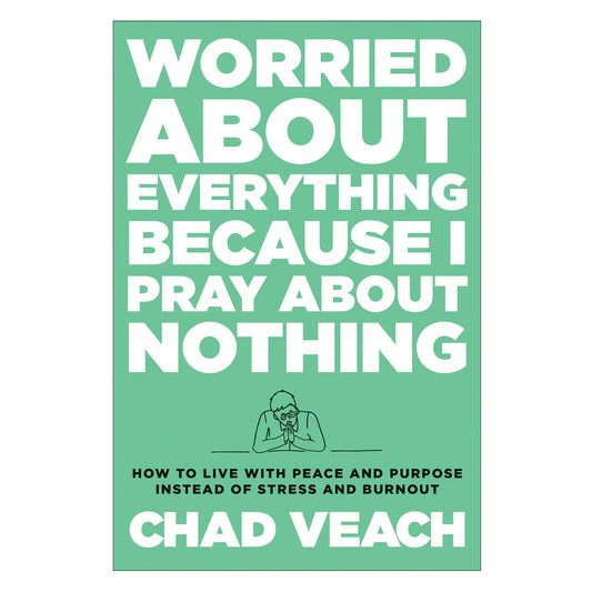 Worried about Everything Because I Pray about Nothing: How to Live with Peace & Purpose HC
