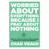 Worried about Everything Because I Pray about Nothing: How to Live with Peace & Purpose HC
