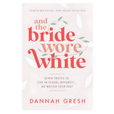 And the Bride Wore White: Seven Truths to Live in Sexual Integrity No Matter Your Past PB