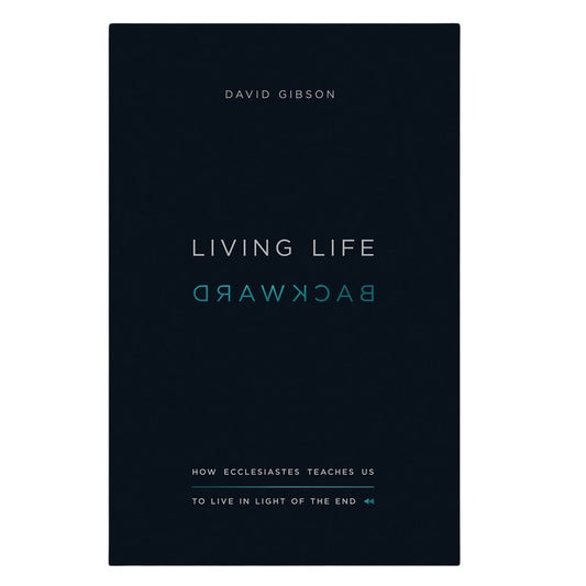 Living Life Backward: How Ecclesiastes Teaches Us to Live in Light of the End PB
